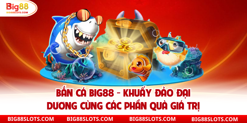 Bắn cá big88 chơi liền tay săn ngay cá khủng